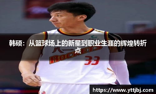 韩硕：从篮球场上的新星到职业生涯的辉煌转折点